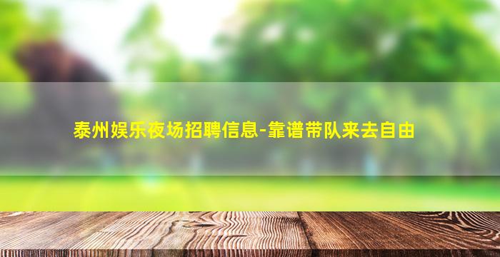 泰州娱乐夜场招聘信息-靠谱带队来去自由